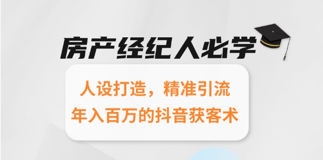 （15095期）房产经纪人必学：人设打造，精准引流，百万的抖音获客术_免费分享网络创业,副业,信息差项目的老牌资源整合平台！金铲子项目