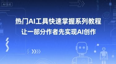 热门AI工具快速掌握系列教程,让一部分创作者先实现AI创作_免费分享网络创业,副业,信息差项目的老牌资源整合平台!金铲子项目