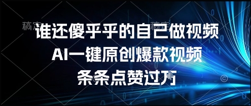 谁还傻乎乎的自己做视频?AI一键原创爆款视频,条条点赞,简单方便,好操作_免费分享网络创业,副业,信息差项目的老牌资源整合平台!金铲子项目