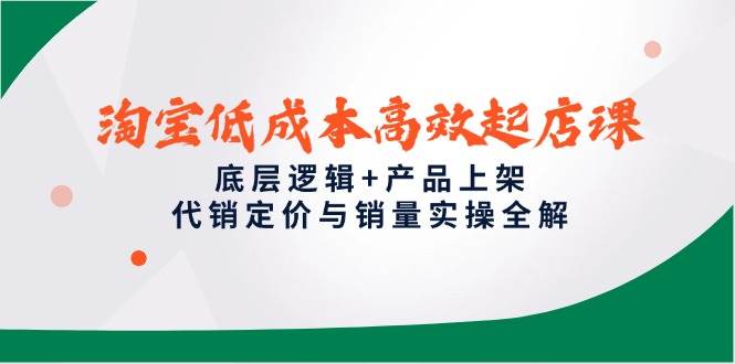 淘宝高效起店课,底层逻辑产品上架,代销定价与销量实操全解_免费分享网络创业,副业,信息差项目的老牌资源整合平台!金铲子项目