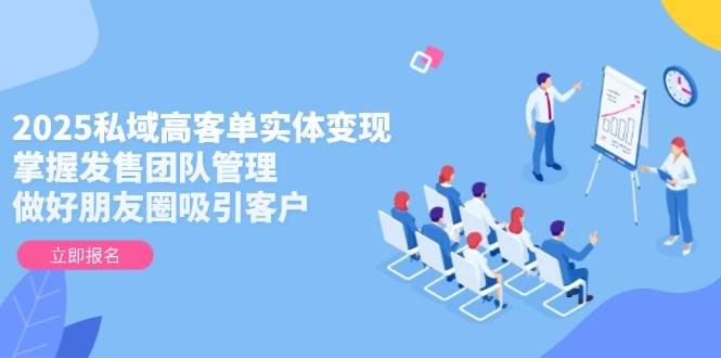 2025私域高客单实体,掌握发售团队管理,做好朋友圈吸引客户_免费分享网络创业,副业,信息差项目的老牌资源整合平台!金铲子项目
