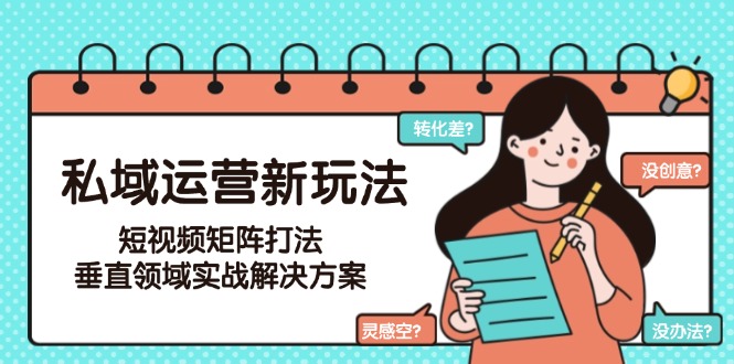 （15069期）私域运营新玩法，短视频矩阵打法，垂直领域实战解决方案（更新6月）_免费分享网络创业,副业,信息差项目的老牌资源整合平台！金铲子项目