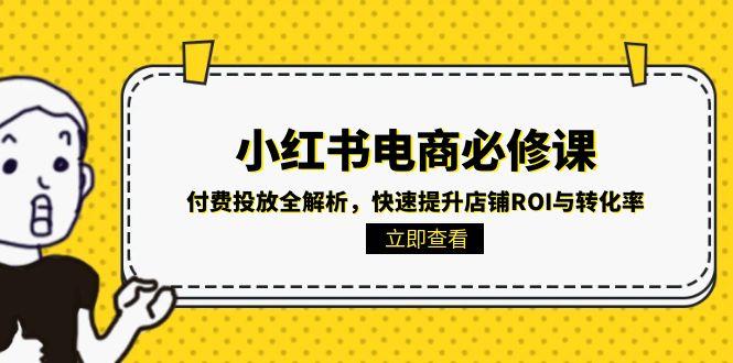 (15040期)小红书电商必修课:付费投放全解析,快速提升店铺ROI与转化率_免费分享网络创业,副业,信息差项目的老牌资源整合平台!金铲子项目