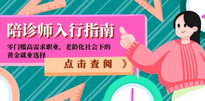 （15042期）陪诊师入行指南：零门槛高需求职业，老龄化社会下的黄金就业选择_免费分享网络创业,副业,信息差项目的老牌资源整合平台！金铲子项目