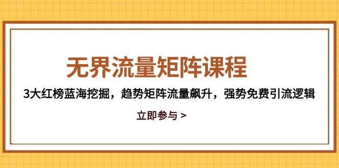 无界流量矩阵课程,3大红榜蓝海挖掘,趋势矩阵流量飙升,强势免费引流逻辑_免费分享网络创业,副业,信息差项目的老牌资源整合平台!金铲子项目