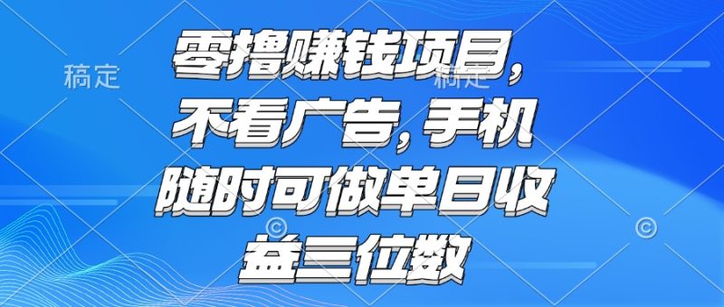 （15016期）零撸赚钱项目不看广告手机随时可做单日三位数_免费分享网络创业,副业,信息差项目的老牌资源整合平台！金铲子项目