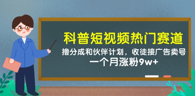 科普短视频热门赛道:撸分成和伙伴计划,收徒接广告卖号,一个月涨粉_免费分享网络创业,副业,信息差项目的老牌资源整合平台!金铲子项目