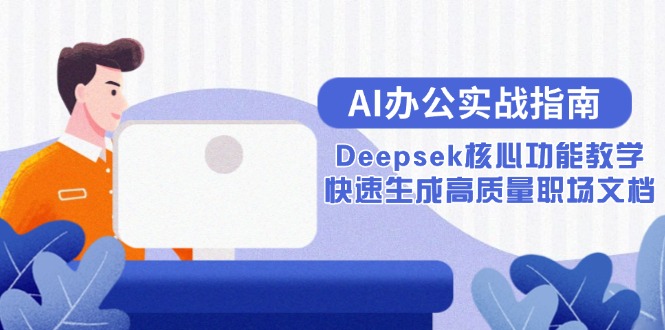 (15018期)AI办公实战指南:Deepsek核心功能教学,快速生成高质量职场文档_免费分享网络创业,副业,信息差项目的老牌资源整合平台!金铲子项目