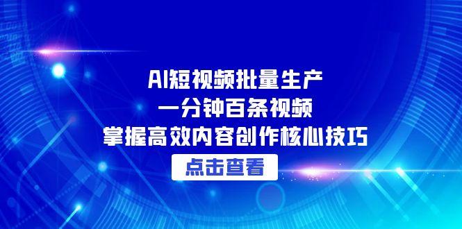 (15025期)AI短视频批量生产:一分钟百条视频,掌握高效内容创作核心技巧_免费分享网络创业,副业,信息差项目的老牌资源整合平台!金铲子项目