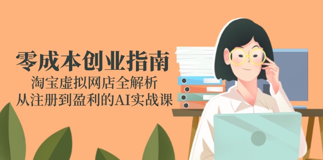 （14999期）创业指南：淘宝虚拟网店全解析，从注册到盈利的AI实战课_免费分享网络创业,副业,信息差项目的老牌资源整合平台！金铲子项目