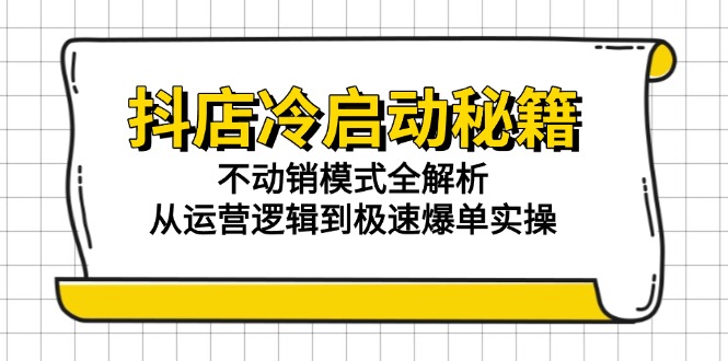 （15001期）抖店冷启动秘籍：不动销模式全解析，从运营逻辑到极速爆单实操_免费分享网络创业,副业,信息差项目的老牌资源整合平台！金铲子项目