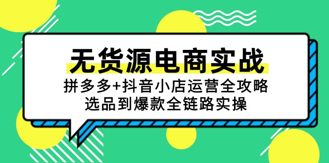 (15006期)无货源电商实战:拼多多抖音小店运营全攻略,选品到爆款全链路实操_免费分享网络创业,副业,信息差项目的老牌资源整合平台!金铲子项目