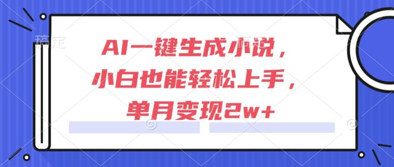 （15014期）AI一键生成小说，小白也能上手，单月_免费分享网络创业,副业,信息差项目的老牌资源整合平台！金铲子项目