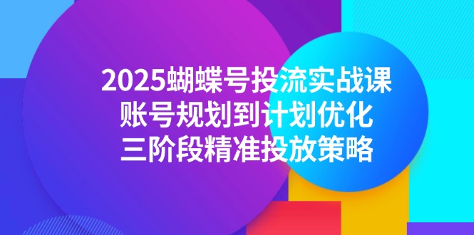(14987期)2025蝴蝶号投流实战课,账号规划到计划优化,三阶段精准投放策略_免费分享网络创业,副业,信息差项目的老牌资源整合平台!金铲子项目
