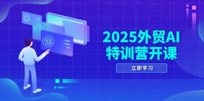 2025外贸AI特训营开课:涵盖品牌选品/AI建站/主动/被动获客/社媒开发/等等_免费分享网络创业,副业,信息差项目的老牌资源整合平台!金铲子项目
