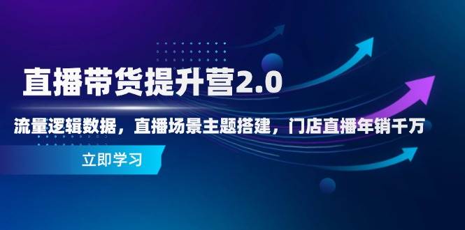 直播带货提升营2.0：流量逻辑数据，直播场景主题搭建，门店直播年销千万_免费分享网络创业,副业,信息差项目的老牌资源整合平台！金铲子项目
