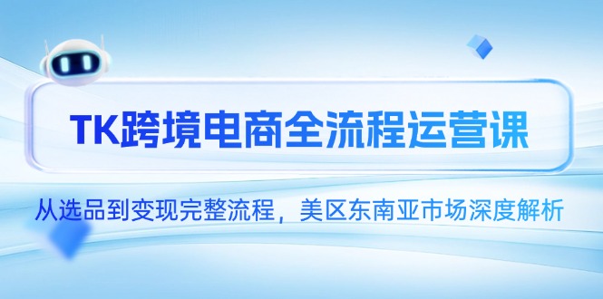(14929期)TK跨境电商全流程运营课,从选品到完整流程,美区东南亚市场深度解析_免费分享网络创业,副业,信息差项目的老牌资源整合平台!金铲子项目