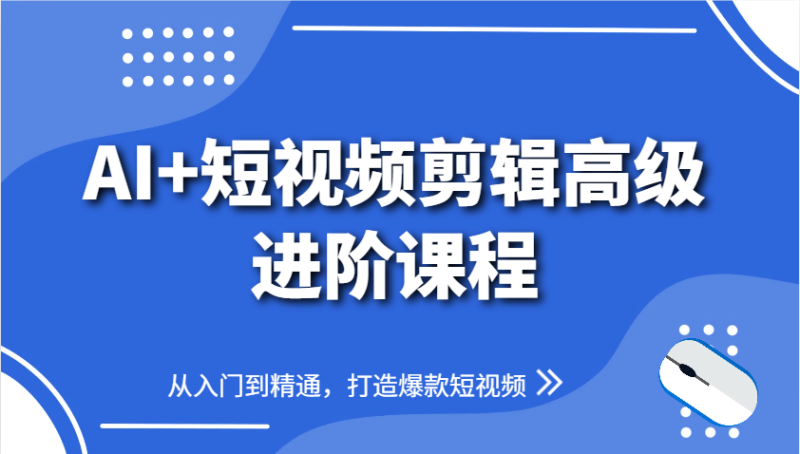 AI短视频剪辑高级进阶课程,从入门到精通,打造爆款短视频_免费分享网络创业,副业,信息差项目的老牌资源整合平台!金铲子项目