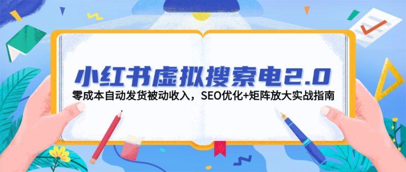 （14946期）小红书虚拟搜索电2.0，自动发货被动，SEO优化矩阵放大实战指南_免费分享网络创业,副业,信息差项目的老牌资源整合平台！金铲子项目