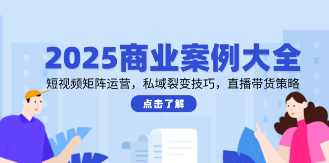 (14916期)2025商业案例大全,短视频矩阵运营,私域裂变技巧,直播带货策略_免费分享网络创业,副业,信息差项目的老牌资源整合平台!金铲子项目