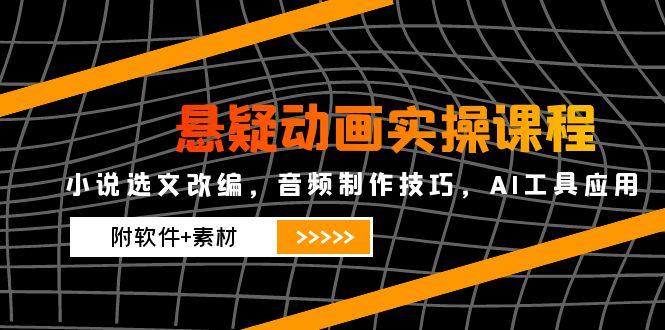 (14890期)悬疑动画实操课程,小说选文改编,音频制作技巧,AI工具应用(附软件素材_免费分享网络创业,副业,信息差项目的老牌资源整合平台!金铲子项目