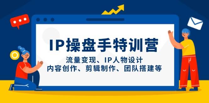IP操盘手特训营,流量、IP人物设计、内容创作、剪辑制作、团队搭建等_免费分享网络创业,副业,信息差项目的老牌资源整合平台!金铲子项目