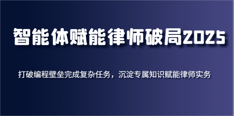 智能体赋能律师破局2025,打破编程壁垒完成复杂任务,沉淀专属知识赋能律师实务_免费分享网络创业,副业,信息差项目的老牌资源整合平台!金铲子项目