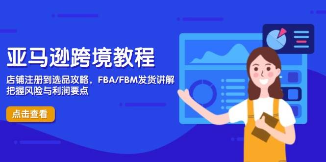 亚马逊跨境教程，店铺注册到选品攻略，FBA/FBM发货讲解，把握风险与利润_免费分享网络创业,副业,信息差项目的老牌资源整合平台！金铲子项目