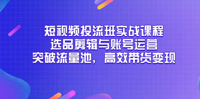 (14868期)短视频投流班实战课程,选品剪辑与账号运营,突破流量池,高效带货_免费分享网络创业,副业,信息差项目的老牌资源整合平台!金铲子项目