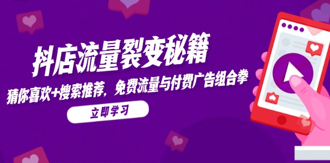 （14872期）抖店流量裂变秘籍，猜你喜欢，搜索推荐，免费流量与付费广告组合拳_免费分享网络创业,副业,信息差项目的老牌资源整合平台！金铲子项目