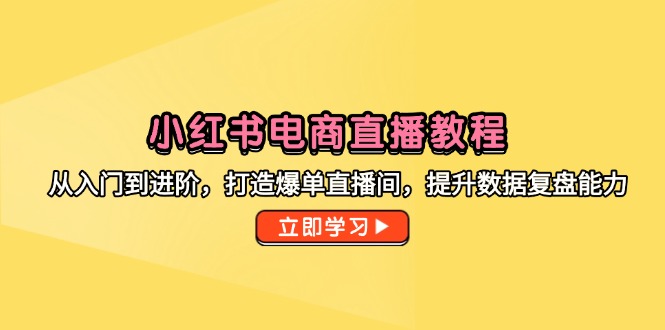 (14873期)小红书电商直播教程,从入门到进阶,打造爆单直播间,提升数据复盘能力_免费分享网络创业,副业,信息差项目的老牌资源整合平台!金铲子项目