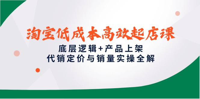 (14842期)淘宝高效起店课,底层逻辑产品上架,代销定价与销量实操全解_免费分享网络创业,副业,信息差项目的老牌资源整合平台!金铲子项目