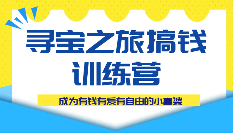 寻宝之旅搞钱训练营课程,成为有钱有爱有自由的小富婆_免费分享网络创业,副业,信息差项目的老牌资源整合平台!金铲子项目
