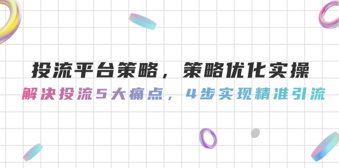 (14862期)投流平台策略,策略优化实操,解决投流5大痛点,4步实现精准引流_免费分享网络创业,副业,信息差项目的老牌资源整合平台!金铲子项目