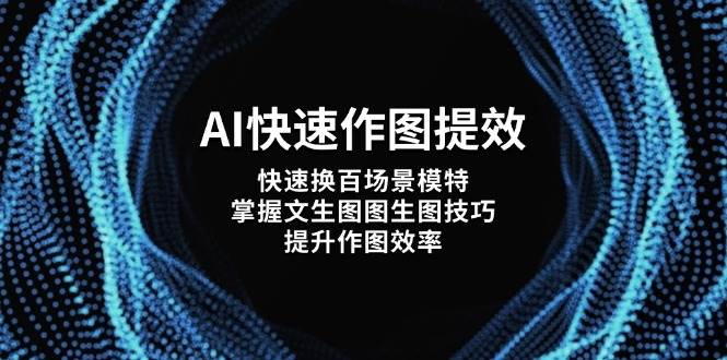AI快速作图提效,快速换百场景模特,掌握文生图图生图技巧,提升作图效率_免费分享网络创业,副业,信息差项目的老牌资源整合平台!金铲子项目