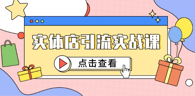 (14828期)实体店引流实战课,短视频认知抖加投放,精准对标百客进店_免费分享网络创业,副业,信息差项目的老牌资源整合平台!金铲子项目