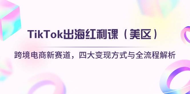 TikTok出海红利课(美区)跨境电商新赛道,四大方式与全流程解析_免费分享网络创业,副业,信息差项目的老牌资源整合平台!金铲子项目