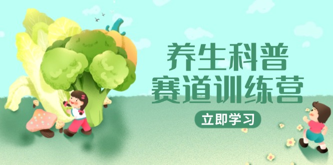 （14834期）养生科普赛道训练营，AI矩阵爆款标题插画教学，2月3万粉接广1800/条_免费分享网络创业,副业,信息差项目的老牌资源整合平台！金铲子项目