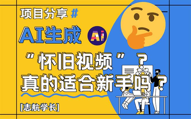 (14838期)AI生成“怀旧视频”真的很适合新手?详细讲解_免费分享网络创业,副业,信息差项目的老牌资源整合平台!金铲子项目