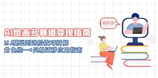 （14798期）AI绘画多赛道指南：MJ基础到进阶技巧拆解，角色统一风格迁移应用指南_免费分享网络创业,副业,信息差项目的老牌资源整合平台！金铲子项目