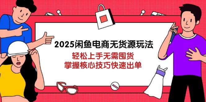 2025闲鱼电商无货源玩法:上手无需囤货,掌握核心技巧快速出单_免费分享网络创业,副业,信息差项目的老牌资源整合平台!金铲子项目