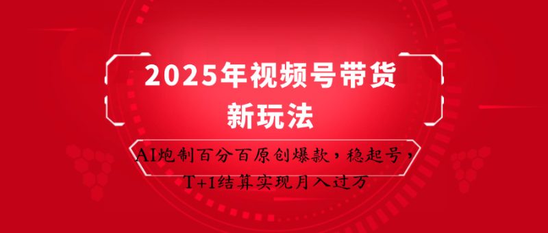 2025年视频号带货新玩法：AI炮制百分百原创爆款，稳起号，T1结算实现_免费分享网络创业,副业,信息差项目的老牌资源整合平台！金铲子项目