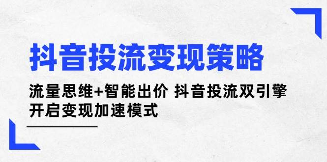 抖音投流策略:流量思维智能出价抖音投流双引擎开启加速模式_免费分享网络创业,副业,信息差项目的老牌资源整合平台!金铲子项目