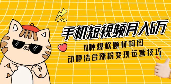 (14791期)手机短视频6万,10种爆款题材构图,动静结合涨粉运营技巧_免费分享网络创业,副业,信息差项目的老牌资源整合平台!金铲子项目