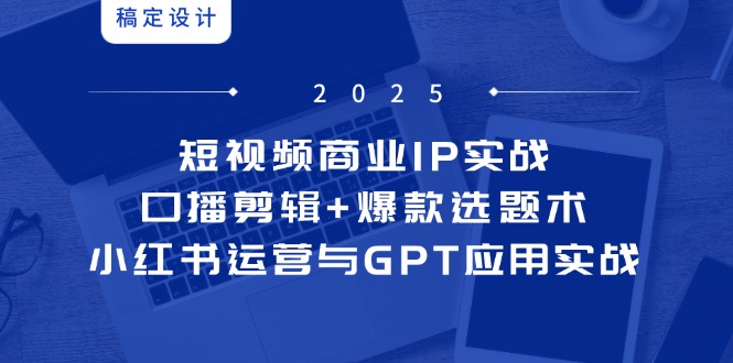 (14793期)短视频商业IP实战6期:口播剪辑爆款选题术,小红书运营与GPT应用实战_免费分享网络创业,副业,信息差项目的老牌资源整合平台!金铲子项目