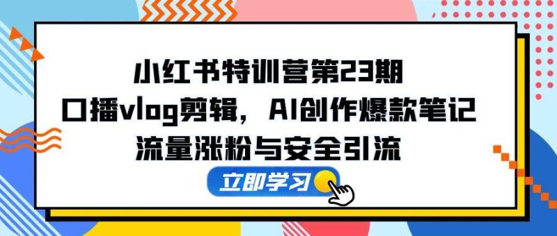 （14794期）小红书特训营第23期，口播vlog剪辑，AI创作爆款笔记，流量涨粉与安全引流_免费分享网络创业,副业,信息差项目的老牌资源整合平台！金铲子项目