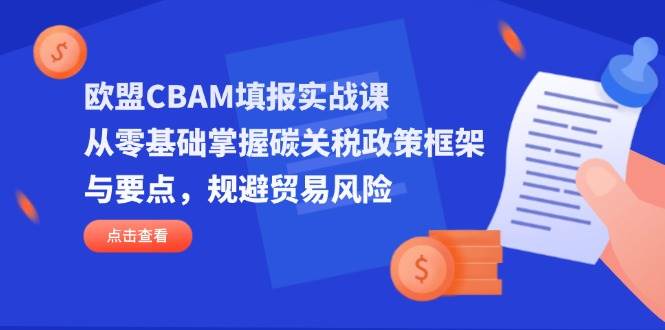 欧盟CBAM填报实战课,从零基础掌握碳关税政策框架与要点,规避贸易风险_免费分享网络创业,副业,信息差项目的老牌资源整合平台!金铲子项目
