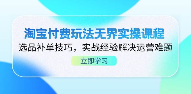 淘宝付费玩法无界实操课程，选品补单技巧，实战经验解决运营难题_免费分享网络创业,副业,信息差项目的老牌资源整合平台！金铲子项目
