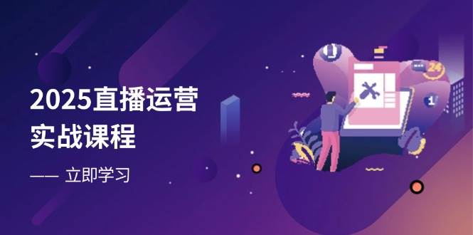 2025直播运营实战课程，零基础入门到流量优化，快速提升直播间表现_免费分享网络创业,副业,信息差项目的老牌资源整合平台！金铲子项目