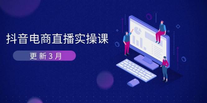 抖音电商3月直播密训:深度剖析算法机制,快速提升直播GMV与带货_免费分享网络创业,副业,信息差项目的老牌资源整合平台!金铲子项目